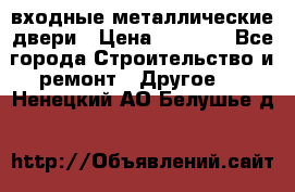  входные металлические двери › Цена ­ 5 360 - Все города Строительство и ремонт » Другое   . Ненецкий АО,Белушье д.